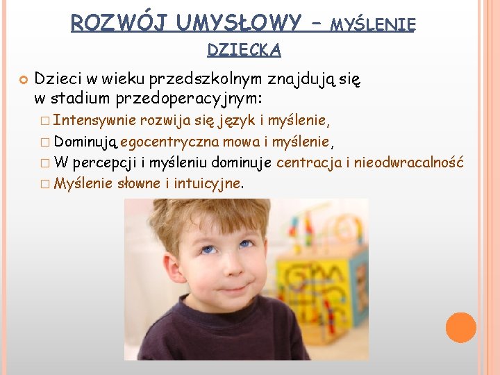 ROZWÓJ UMYSŁOWY – MYŚLENIE DZIECKA Dzieci w wieku przedszkolnym znajdują się w stadium przedoperacyjnym: