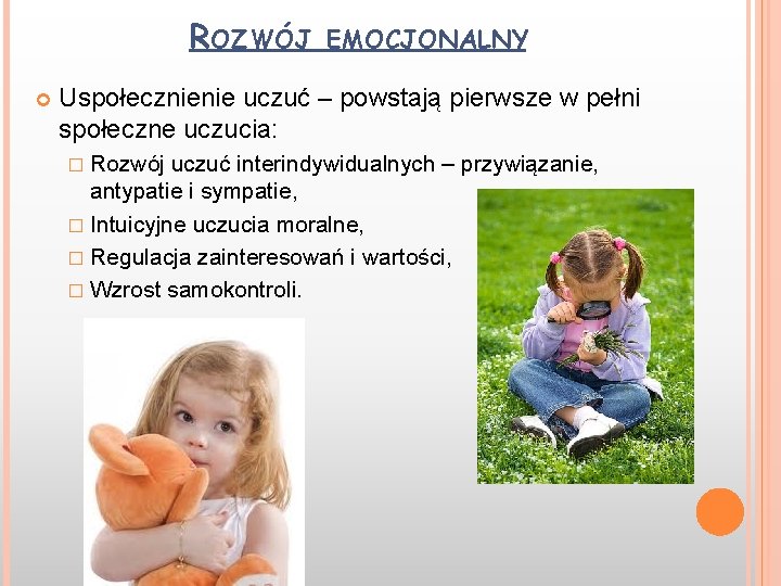 ROZWÓJ EMOCJONALNY Uspołecznienie uczuć – powstają pierwsze w pełni społeczne uczucia: � Rozwój uczuć