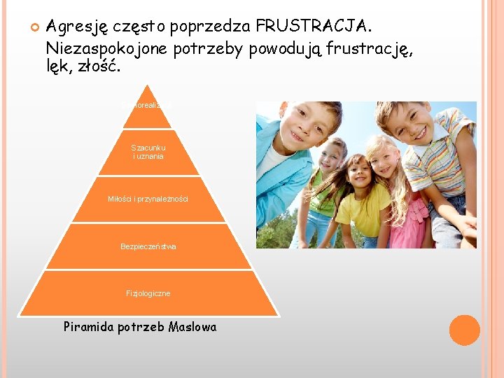  Agresję często poprzedza FRUSTRACJA. Niezaspokojone potrzeby powodują frustrację, lęk, złość. Samorealizacji Szacunku i