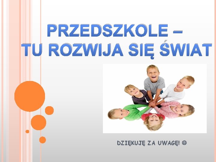 PRZEDSZKOLE – TU ROZWIJA SIĘ ŚWIAT DZIĘKUJĘ ZA UWAGĘ! 