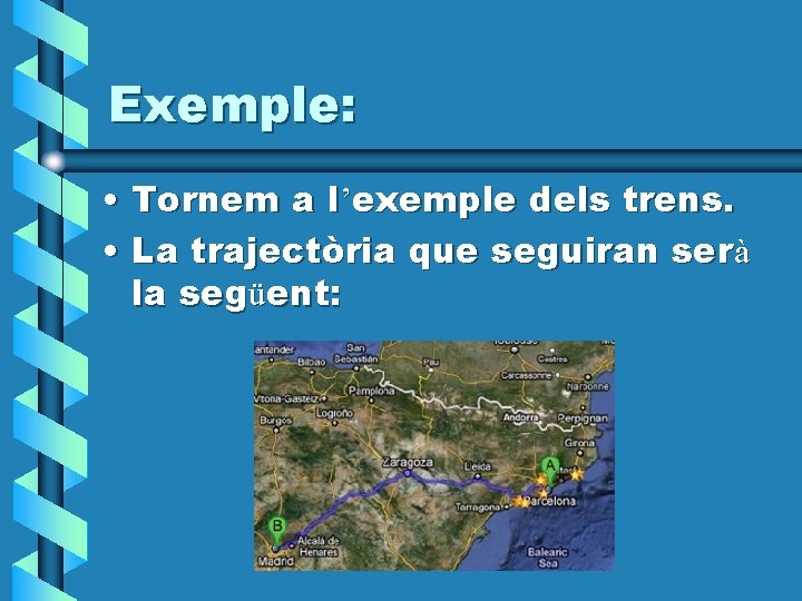 Exemple: • Tornem a l’exemple dels trens. • La trajectòria que seguiran serà la