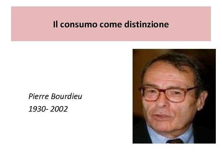 Il consumo come distinzione Pierre Bourdieu 1930 - 2002 