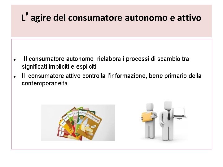 L’agire del consumatore autonomo e attivo Il consumatore autonomo rielabora i processi di scambio