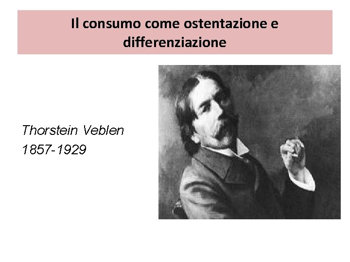 Il consumo come ostentazione e differenziazione Thorstein Veblen 1857 -1929 