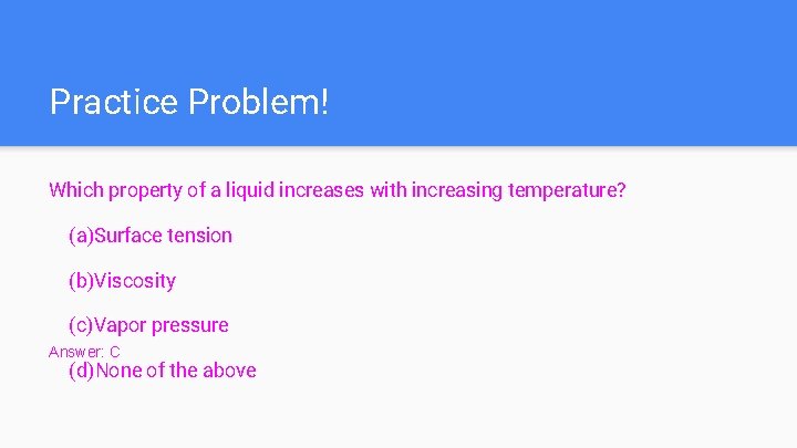 Practice Problem! Which property of a liquid increases with increasing temperature? (a)Surface tension (b)Viscosity