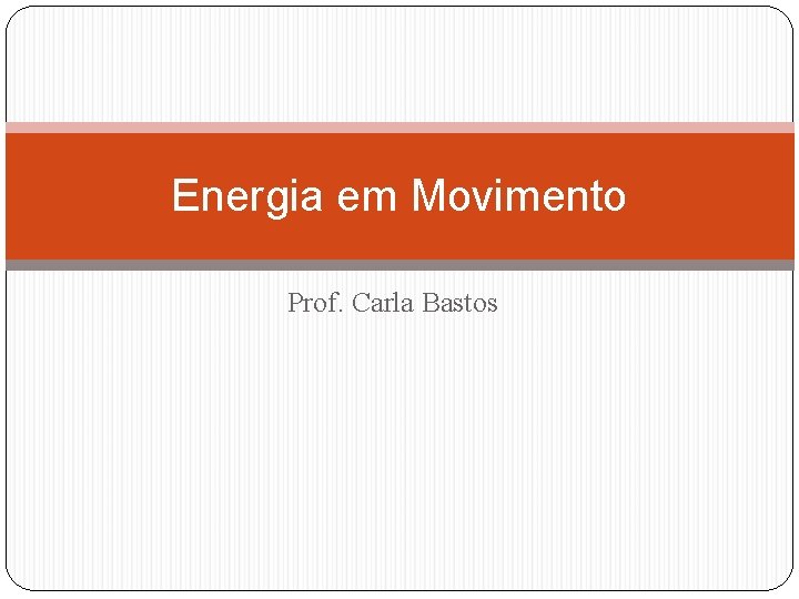 Energia em Movimento Prof. Carla Bastos 