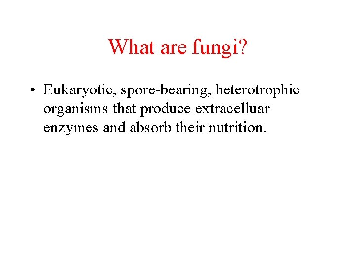 What are fungi? • Eukaryotic, spore-bearing, heterotrophic organisms that produce extracelluar enzymes and absorb