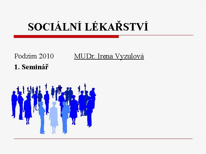 SOCIÁLNÍ LÉKAŘSTVÍ Podzim 2010 1. Seminář MUDr. Irena Vyzulová 