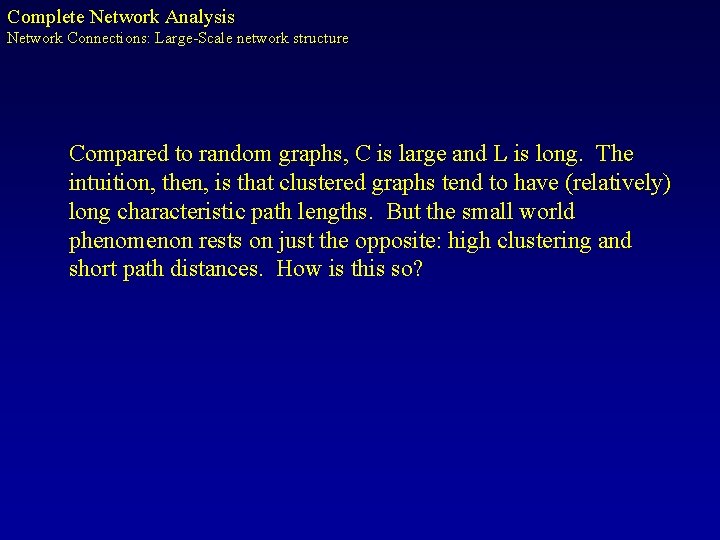 Complete Network Analysis Network Connections: Large-Scale network structure Compared to random graphs, C is