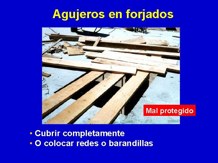 Agujeros en forjados Mal protegido • Cubrir completamente • O colocar redes o barandillas