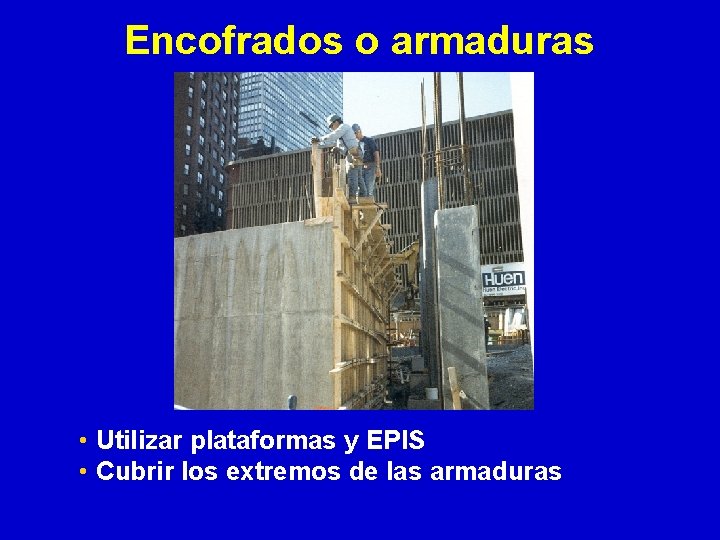 Encofrados o armaduras • Utilizar plataformas y EPIS • Cubrir los extremos de las