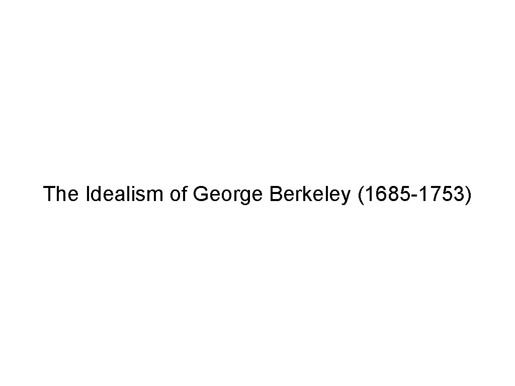 The Idealism of George Berkeley (1685 -1753) 