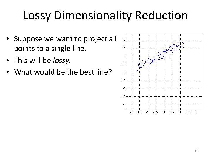 Lossy Dimensionality Reduction • Suppose we want to project all points to a single