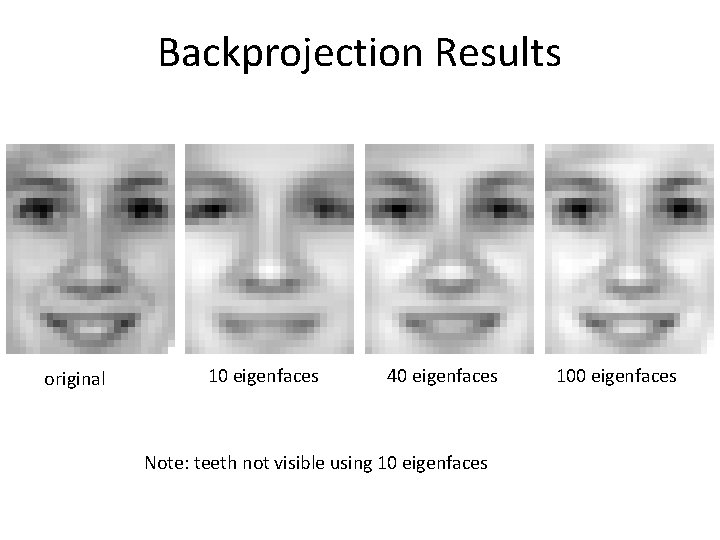 Backprojection Results original 10 eigenfaces 40 eigenfaces Note: teeth not visible using 10 eigenfaces