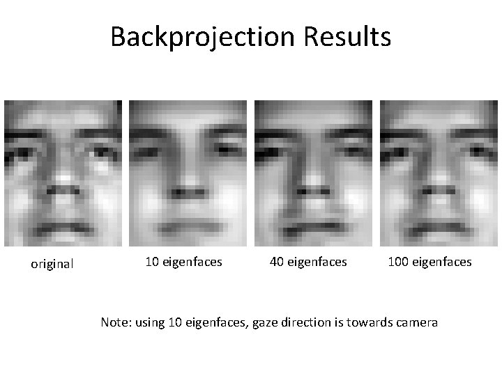 Backprojection Results original 10 eigenfaces 40 eigenfaces 100 eigenfaces Note: using 10 eigenfaces, gaze