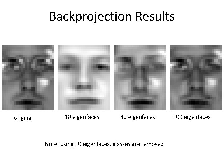 Backprojection Results original 10 eigenfaces 40 eigenfaces Note: using 10 eigenfaces, glasses are removed