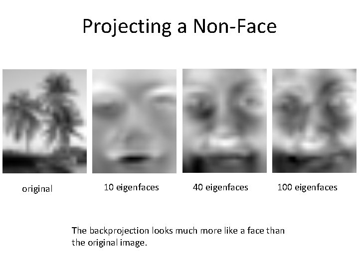 Projecting a Non-Face original 10 eigenfaces 40 eigenfaces 100 eigenfaces The backprojection looks much