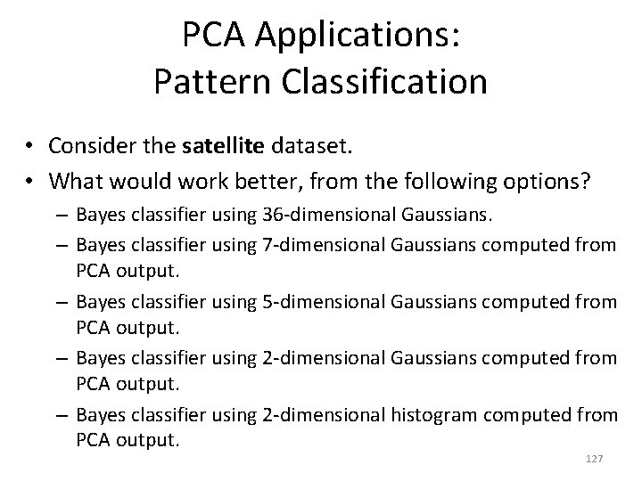PCA Applications: Pattern Classification • Consider the satellite dataset. • What would work better,