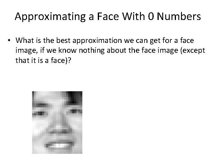 Approximating a Face With 0 Numbers • What is the best approximation we can