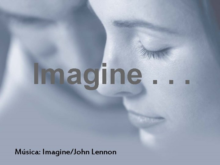 Imagine. . . Música: Imagine/John Lennon 