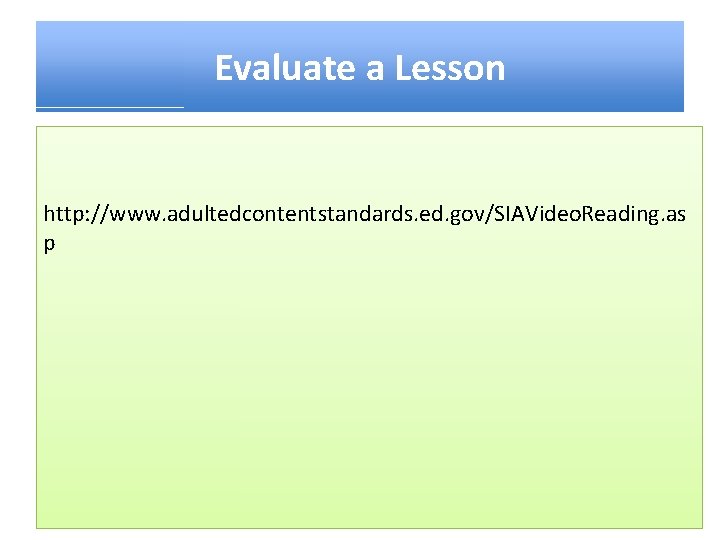 Evaluate a Lesson http: //www. adultedcontentstandards. ed. gov/SIAVideo. Reading. as p 