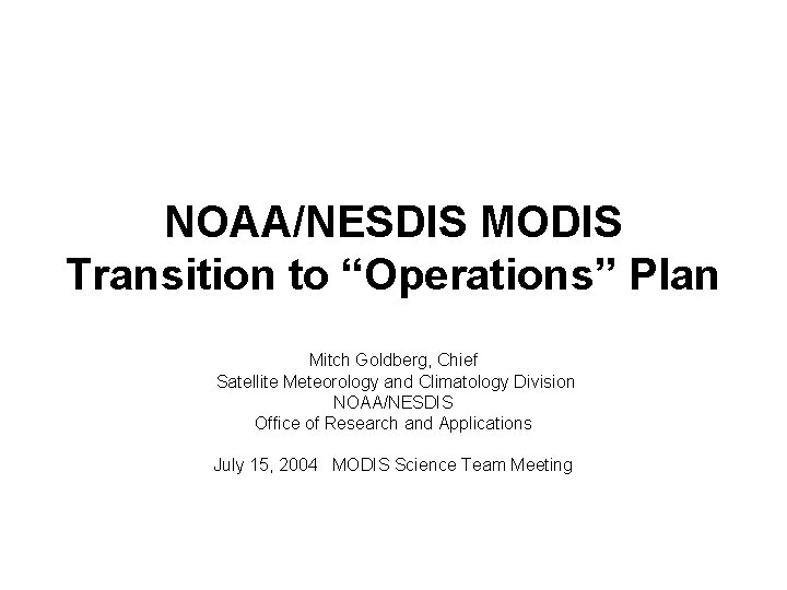 NOAA/NESDIS MODIS Transition to “Operations” Plan Mitch Goldberg, Chief Satellite Meteorology and Climatology Division