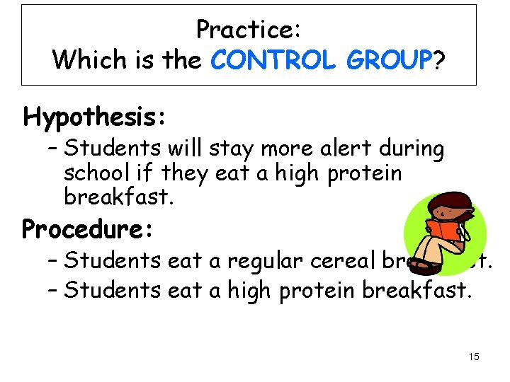 Practice: Which is the CONTROL GROUP? Hypothesis: – Students will stay more alert during