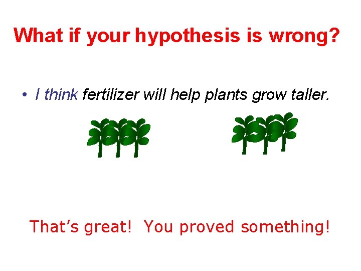 What if your hypothesis is wrong? • I think fertilizer will help plants grow