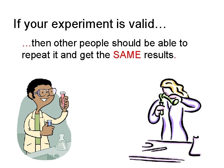If your experiment is valid… …then other people should be able to repeat it