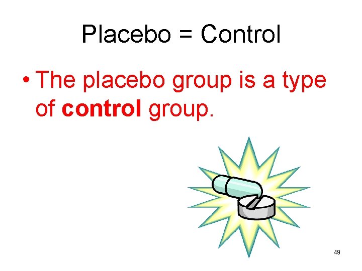 Placebo = Control • The placebo group is a type of control group. 49