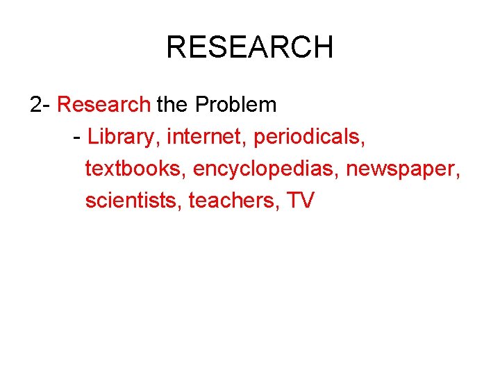 RESEARCH 2 - Research the Problem - Library, internet, periodicals, textbooks, encyclopedias, newspaper, scientists,