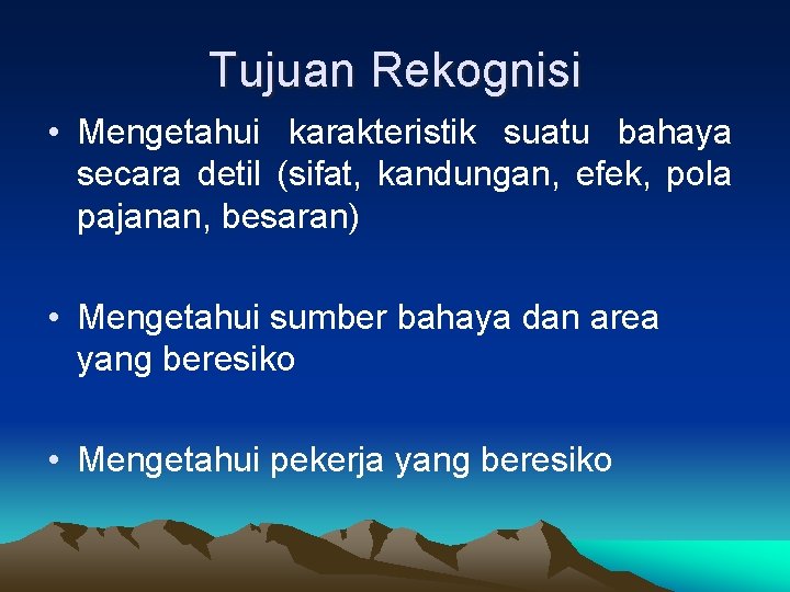 Tujuan Rekognisi • Mengetahui karakteristik suatu bahaya secara detil (sifat, kandungan, efek, pola pajanan,