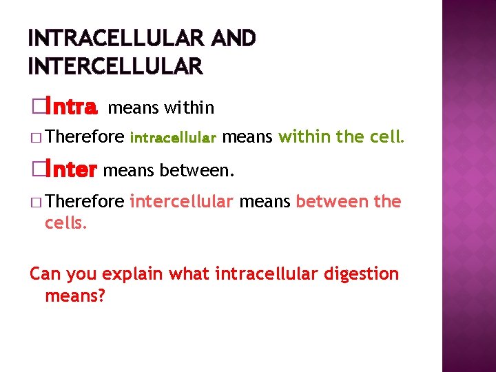 INTRACELLULAR AND INTERCELLULAR �Intra means within � Therefore intracellular means within the cell. �Inter