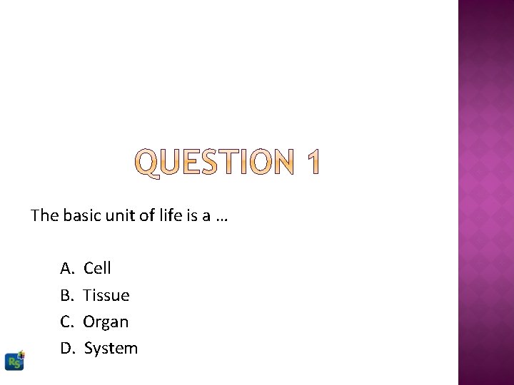 The basic unit of life is a … A. B. C. D. Cell Tissue