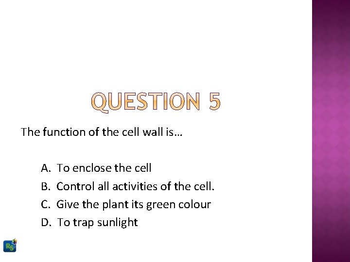 The function of the cell wall is… A. B. C. D. To enclose the