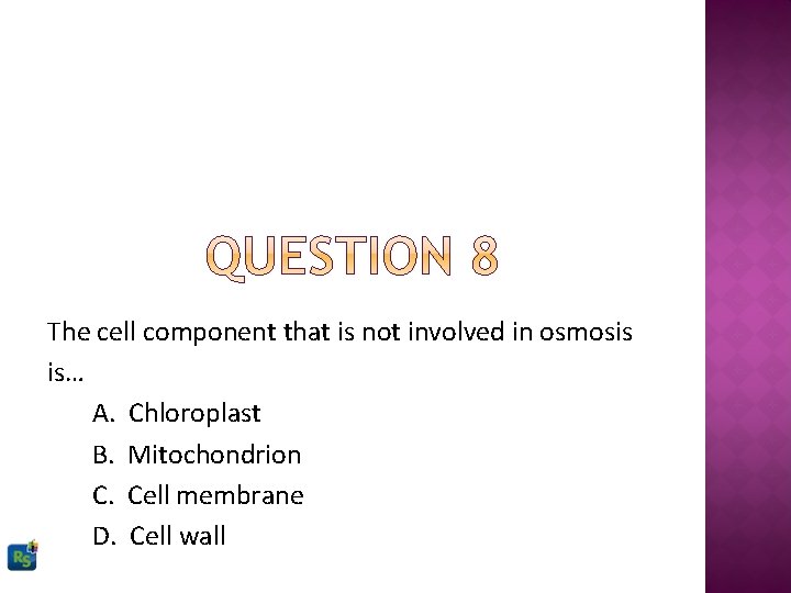 The cell component that is not involved in osmosis is… A. Chloroplast B. Mitochondrion