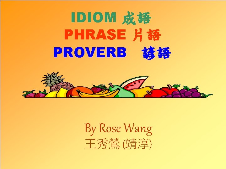 IDIOM 成語 PHRASE 片語 PROVERB　諺語 By Rose Wang 王秀鶯 (靖淳) 