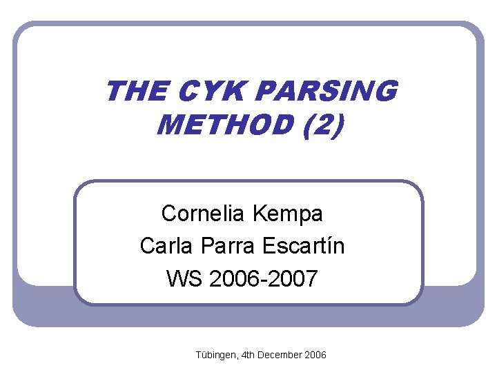 THE CYK PARSING METHOD (2) Cornelia Kempa Carla Parra Escartín WS 2006 -2007 Tübingen,