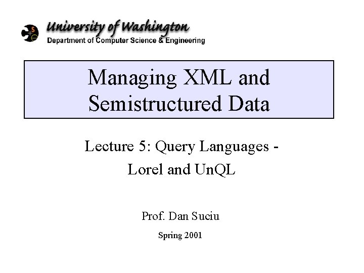 Managing XML and Semistructured Data Lecture 5: Query Languages - Lorel and Un. QL