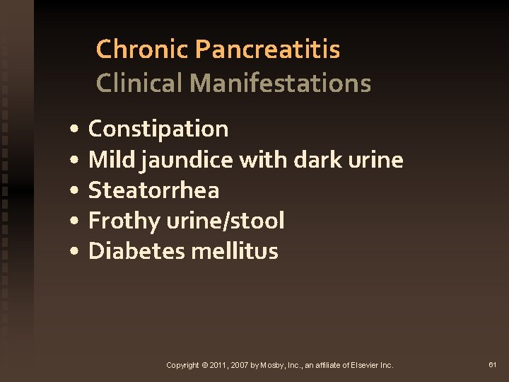 Chronic Pancreatitis Clinical Manifestations • Constipation • Mild jaundice with dark urine • Steatorrhea