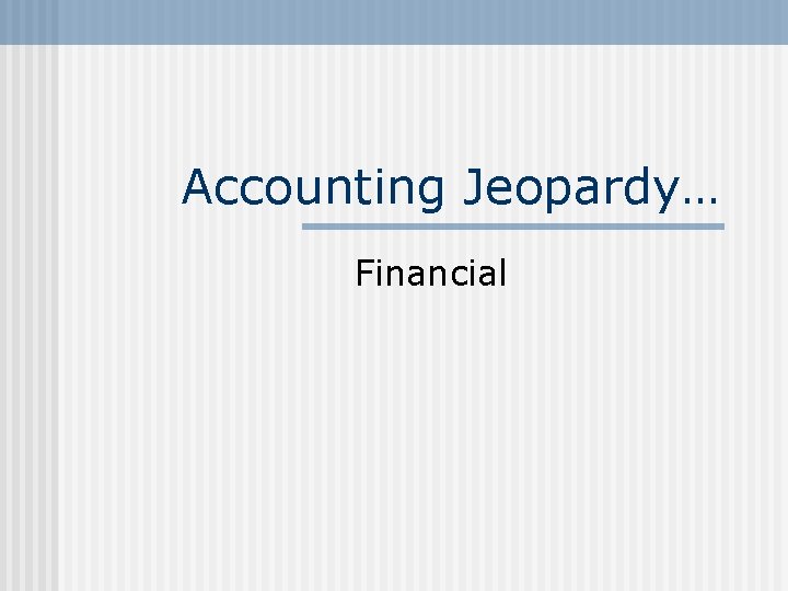 Accounting Jeopardy… Financial 