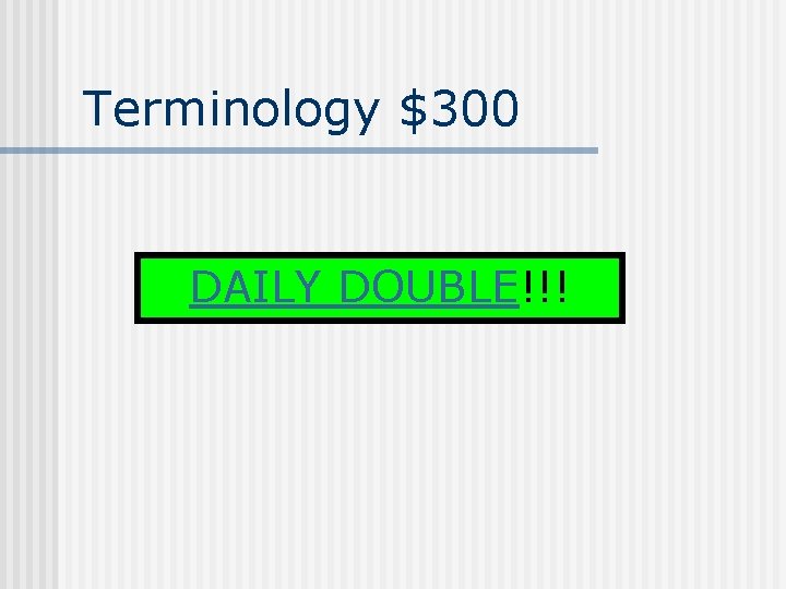 Terminology $300 DAILY DOUBLE!!! 