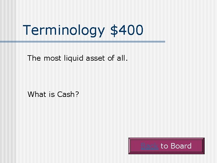 Terminology $400 The most liquid asset of all. What is Cash? Back to Board