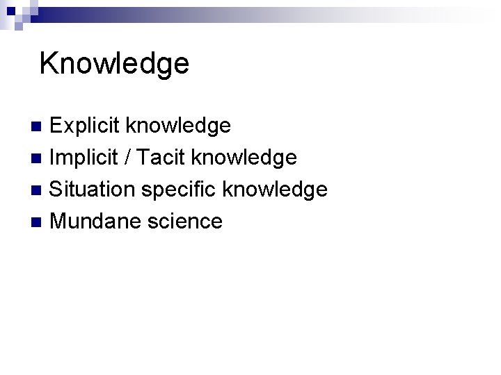 Knowledge Explicit knowledge n Implicit / Tacit knowledge n Situation specific knowledge n Mundane