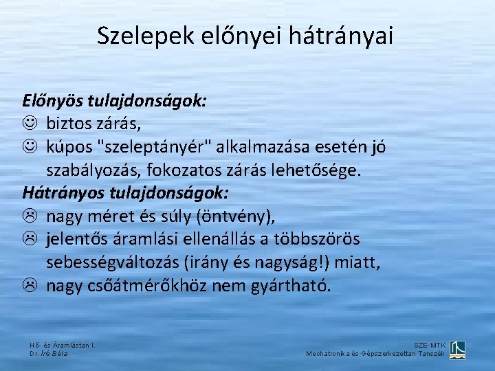 Szelepek előnyei hátrányai Előnyös tulajdonságok: biztos zárás, kúpos "szeleptányér" alkalmazása esetén jó szabályozás, fokozatos