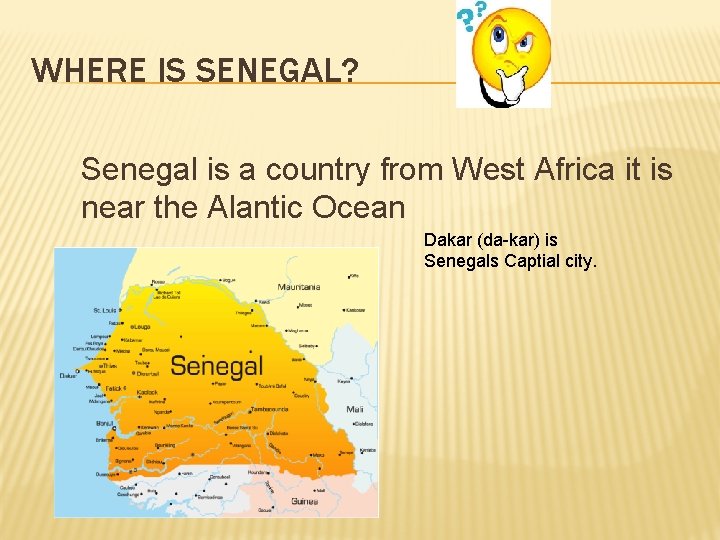 WHERE IS SENEGAL? Senegal is a country from West Africa it is near the