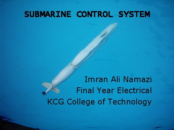 SUBMARINE CONTROL SYSTEM Imran Ali Namazi Final Year Electrical KCG College of Technology 