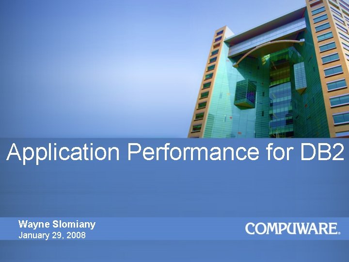 Application Performance for DB 2 Wayne Slomiany January 29, 2008 