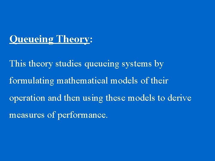 Queueing Theory: This theory studies queueing systems by formulating mathematical models of their operation