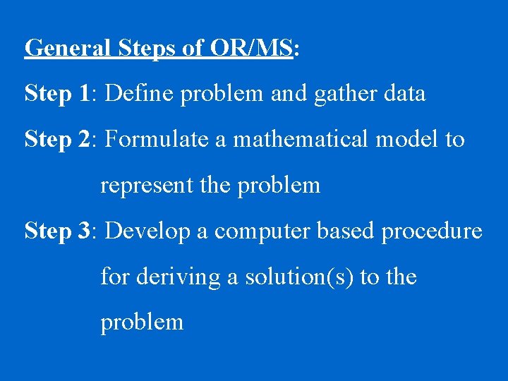General Steps of OR/MS: Step 1: Define problem and gather data Step 2: Formulate